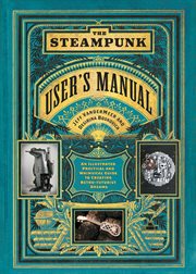 The Steampunk user's manual : an illustrated practical and whimsical guide to creating retro-futurist dreams cover image