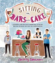 Sitting in bars with cake : lessons and recipes from one year of trying to bake my way to a boyfriend cover image