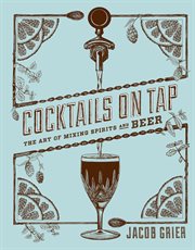 Cocktails on tap : the art of mixing spirits and beer cover image