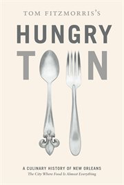 Tom Fitzmorris's hungry town : a culinary history of New Orleans, the city where food is almost everything cover image