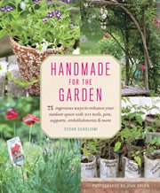 Handmade for the Garden : 75 Ingenious Ways to Enhance Your Outdoor Space with DIY Tools, Pots, Supports, Embellishments, and More cover image