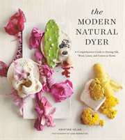 The modern natural dyer : a comprehensive guide to dyeing silk, wool, linen, and cotton at home cover image