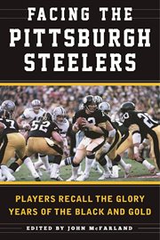 Facing the Pittsburgh Steelers : Players Recall the Glory Years of the Black and Gold cover image