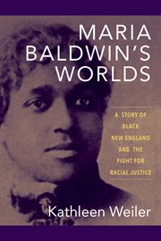 Maria Baldwin's worlds : a story of Black New England and the fight for racial justice cover image