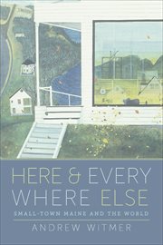 Here and Everywhere Else : Small-Town Maine and the World cover image