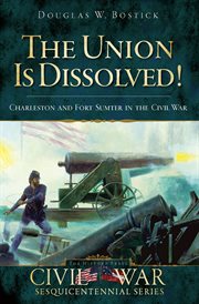 The Union is dissolved! : Charleston and Fort Sumter in the Civil War cover image