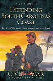 Defending South Carolina's coast : the Civil War from Georgetown to Little River cover image