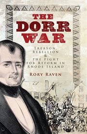 The Dorr War : treason, rebellion & the fight for reform in Rhode Island cover image