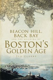 Beacon Hill, Back Bay, and the building of Boston's golden age cover image