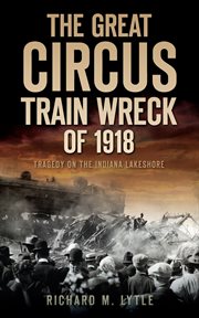 The great circus train wreck of 1918 : tragedy on the Indiana lakeshore cover image