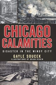 Chicago calamities : disaster in the Windy City cover image