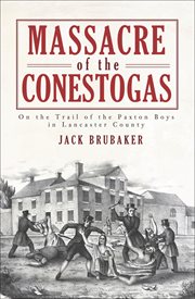 Massacre of the Conestogas : on the trail of the Paxton Boys in Lancaster County cover image