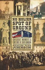 No Holier Spot of Ground : Confederate Monuments & Cemeteries of South Carolina cover image