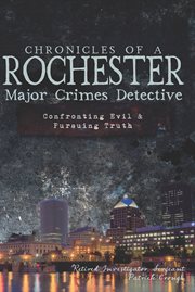 Chronicles of a Rochester major crimes detective : confronting evil & pursuing truth cover image