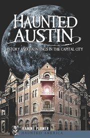 Haunted Austin : history and hauntings in the capital city cover image