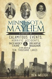 Minnesota mayhem : a history of calamitous events, horrific accidents, dastardly crime, & dreadful behavior in the Land of Ten Thousand Lakes cover image
