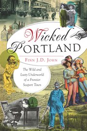 Wicked Portland : the wild and lusty underworld of a frontier seaport town cover image