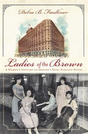 Ladies of the Brown : a women's history of Denver's most elegant hotel cover image