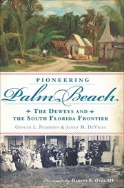 Pioneering Palm Beach : the Deweys and the South Florida frontier cover image