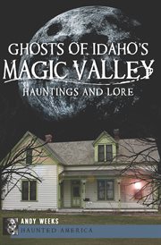 Ghosts of Idaho's Magic Valley : Hauntings and Lore cover image