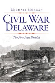 Civil War Delaware : The First State Divided cover image