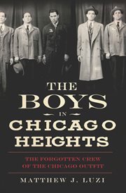 The boys in Chicago Heights : the forgotten crew of the Chicago Outfit cover image