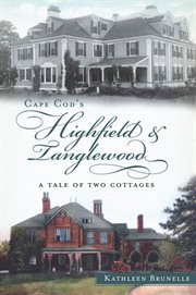 Cape Cod's Highfield and Tanglewood : A Tale of Two Cottages cover image
