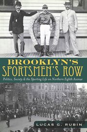 Brooklyn's Sportsmen's Row : politics, society and the sporting life on northern Eighth Avenue cover image