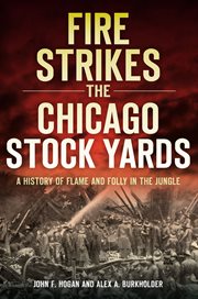 Fire strikes the Chicago Stock Yards : a history of flame and folly in the jungle cover image