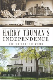 Harry Truman's Independence : the center of the world cover image