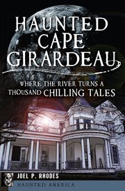 Haunted Cape Girardeau : where the river turns a thousand chilling tales cover image