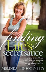 Finding life's secret sauce : how to fit good food, fitness, and fun into your crazy, busy schedule cover image