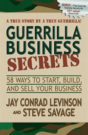 Guerrilla business secrets : fifty-eight ways to start, build, and sell your business : a true story by a true guerrilla! cover image