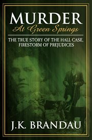 Murder at Green Springs : the true story of the Hall case, firestorm of prejudices cover image