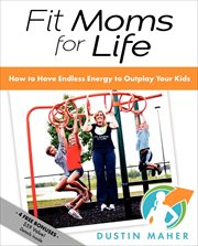 Fit moms for life : how to have endless energy to outplay your kids cover image