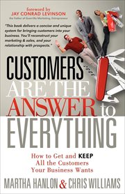 Customers are the answer to everything : how to get and keep all the customers your business wants cover image