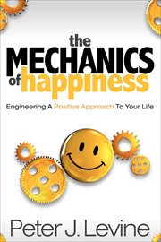 The mechanics of happiness. Engineering A Positive Approach To Your Life cover image