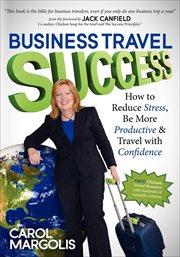 Business travel success. How to Reduce Stress, Be More Productive & Travel with Confidence cover image