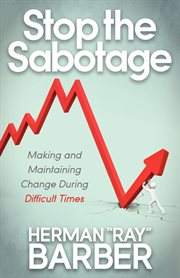 Stop the sabotage : making and maintaining change during difficult times cover image