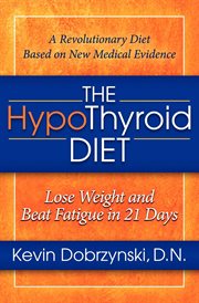 The hypothyroid diet : lose weight and beat fatigue in 21 days cover image