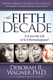 The fifth decade : is it just my life or is it perimenopause? : sorting through the emotional upheaval of women in their forties and fifties cover image