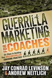 Guerrilla marketing for coaches : six steps to building your million-dollar coaching practice cover image