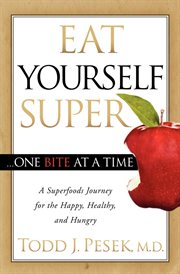 Eat yourself super one bite at a time : a superfoods journey for the happy, healthy, and hungry cover image