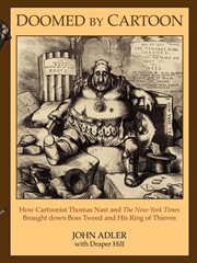 Doomed by cartoon : how cartoonist Thomas Nast and the New-York times brought down Boss Tweed and his ring of thieves cover image