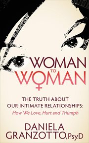 Woman to woman : the truth about our intimate relationships : how we love, hurt and triumph cover image