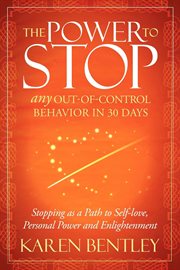 The power to stop any out-of-control behavior in 30 days : stopping as a path to self-love, personal power and enlightenment cover image
