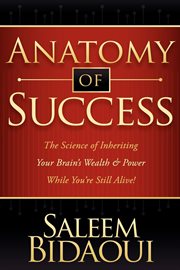 Anatomy of Success : the Science of Inheriting Your Brain's Wealth and Power While You're Still Alive! cover image