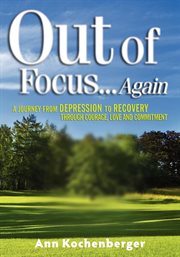 Out of focus-- again : a journey from depression to recovery through courage, love and commitment cover image