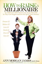 How to raise a millionaire : six millionaire skills parents can teach their kids so they can imagine and live the life of their dreams! cover image