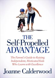 The self-propelled advantage : the parent's guide to raising independent, motivated kids who learn with excellence cover image